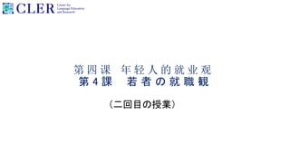 第 四 课 年 轻 人 的 就 业 观
第 4 課 若 者 の 就 職 観
（二回目の授業）
 