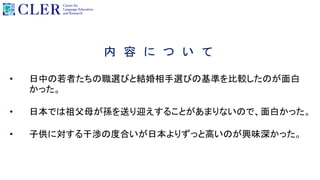 内 容 に つ い て
• 日中の若者たちの職選びと結婚相手選びの基準を比較したのが面白
かった。
• 日本では祖父母が孫を送り迎えすることがあまりないので、面白かった。
• 子供に対する干渉の度合いが日本よりずっと高いのが興味深かった。
 