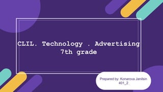 Prepared by: Konarova Janilsin
401_2
CLIL. Technology . Advertising
7th grade
 