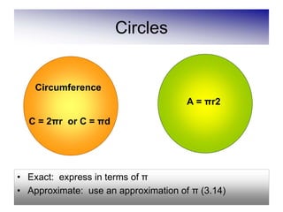 Circles


    Circumference
                                      A = πr2

  C = 2πr or C = πd




• Exact: express in terms of π
• Approximate: use an approximation of π (3.14)
 