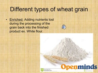 Different types of wheat grain
• Enriched: Adding nutrients lost
during the processing of the
grain back into the finished
product ex. White flour.
 