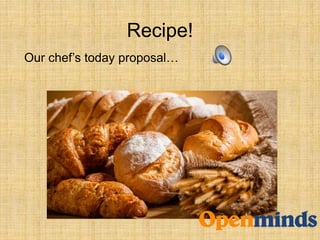 Recipe!
Our chef’s today proposal…
 