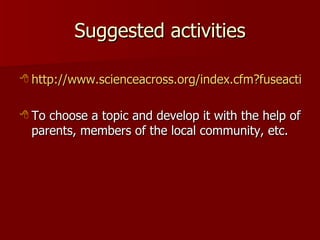 Suggested activities <ul><li>http://www.scienceacross.org/index.cfm?fuseaction=content.showhomepage&CFID=1219843&CFTOKEN=9...