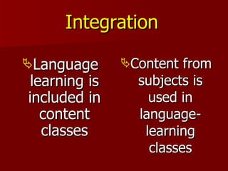 Integration   <ul><li>Language learning is included in content classes </li></ul><ul><li>Content from subjects is used in ...