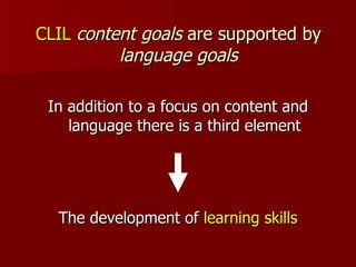 CLIL  content goals  are supported by  language goals <ul><li>In addition to a focus on content and language there is a th...