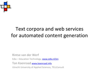 Text corpora and web services
for automated content generation


Rintse van der Werf
Edia – Education Technology, www.edia.nl/en
Ton Koenraad www.koenraad.info
Utrecht University of Applied Sciences, TELLConsult
 