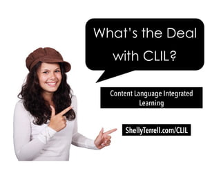 What’s the Deal
with CLIL?
Content Language Integrated
Learning
ShellyTerrell.com/CLIL
 