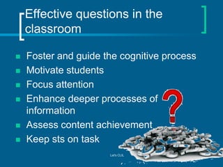 Effective questions in the
classroom









Foster and guide the cognitive process
Motivate students
Focus attenti...