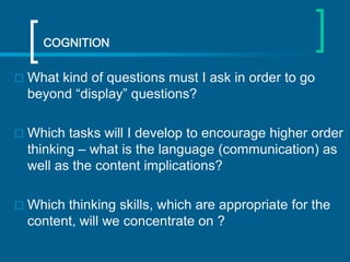COGNITION


What kind of questions must I ask in order to go
beyond “display” questions?



Which tasks will I develop t...