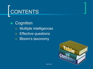 CONTENTS


Cognition




Multiple intelligences
Effective questions
Bloom’s taxonomy

Let's CLIL

 