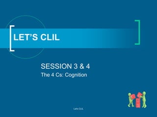 LET’S CLIL
SESSION 3 & 4
The 4 Cs: Cognition

Let's CLIL

 