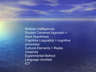 Multiple Intelligences Student Centered Approach > Input Hypothesis Cognitive Linguistics > cognitive processes Cultural Elements > Realia Creativity Experimental Method Language revisited ICT 
