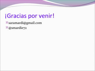 ¡Gracias por venir!
saramardi@gmail.com
@smardie72
 