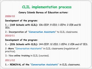CLIL implementation process
Canary Islands Bureau of Education actions:
2009/10
Development of the program:
1.- (169 Schoo...