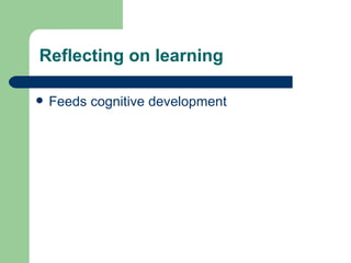 Reflecting on learning Feeds cognitive development 