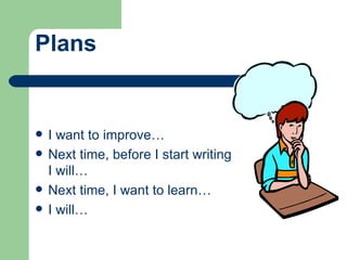 I  want to improve… Next time, before I start writing I will… Next time, I want to learn… I will… Plans 