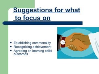 Establishing commonality Recognizing achievement Agreeing on learning skills outcomes Suggestions for what to focus on 