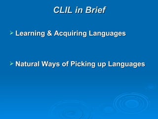 CLIL in Brief

 Learning & Acquiring Languages




 Natural Ways of Picking up Languages
 