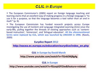 CLIL in Europe by David Marsh
http://www.youtube.com/watch?v=TGnkEMjBg4g
CLIL in Europe
http://www.youtube.com/watch?v=fGz...