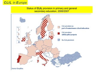 Status of CLIL provision in primary and general
secondary education, 2006/2007
CLIL in Europe
 