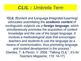 “CLIL (Content and Language Integrated Learning)
advocates assimilating the academic content of
nonlinguistic subjects via...