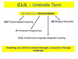 Teaching any kind of content through a second or foreign
language
CBT/BE/IP/CLIL PROGRAMMES
CBT Content Based Teaching BE ...