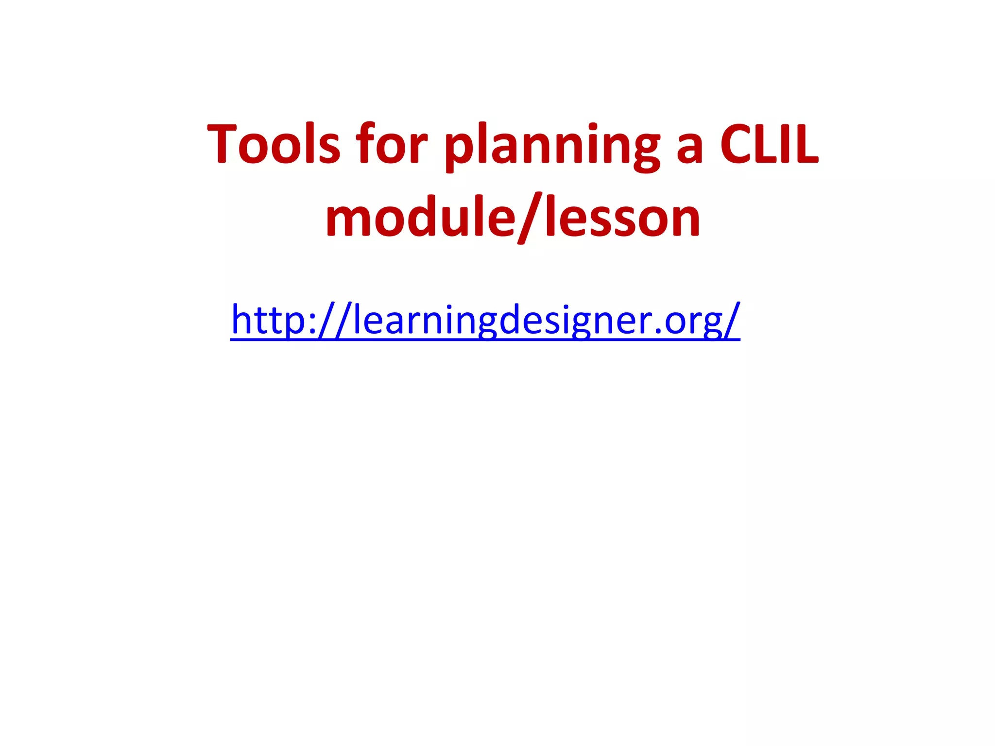Tools for planning a CLIL
module/lesson
http://learningdesigner.org/
 