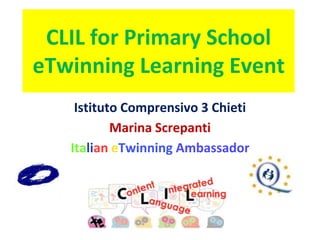 CLIL for Primary School
eTwinning Learning Event
Istituto Comprensivo 3 Chieti
Marina Screpanti
Italian eTwinning Ambassador
 