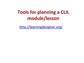 Tools for planning a CLIL
module/lesson
http://learningdesigner.org/
 