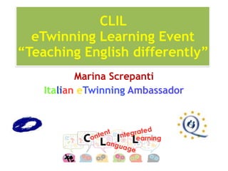 CLIL
eTwinning Learning Event
“Teaching English differently”
Marina Screpanti
Italian eTwinning Ambassador
 
