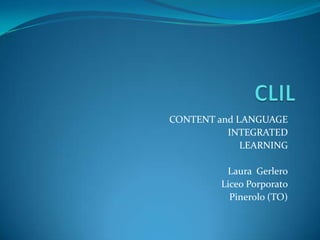 CONTENT and LANGUAGE
INTEGRATED
LEARNING
Laura Gerlero
Liceo Porporato
Pinerolo (TO)
 