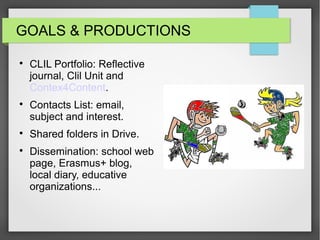 GOALS & PRODUCTIONS

CLIL Portfolio: Reflective
journal, Clil Unit and
Contex4Content.

Contacts List: email,
subject and interest.

Shared folders in Drive.

Dissemination: school web
page, Erasmus+ blog,
local diary, educative
organizations...
 
