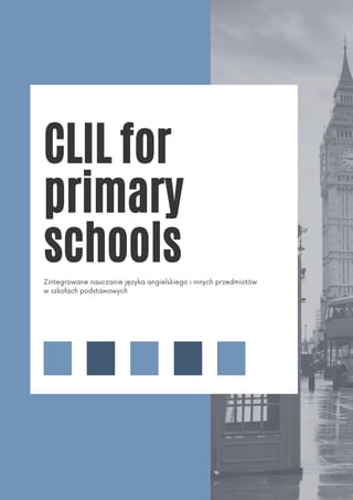 CLIL for
primary
schools
Zintegrowane nauczanie języka angielskiego i innych przedmiotów
w szkołach podstawowych
 