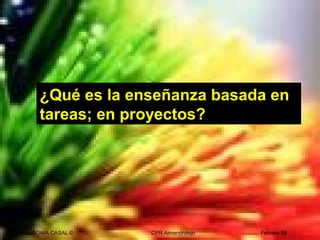 SONIA CASAL © CPR Almendralejo Febrero 09
¿Qué es la enseñanza basada en
tareas; en proyectos?
 