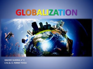 GLOBALIZATION
DAVIDE SUMMA 4° E
I.T.C.G. E. FERMI TIVOLI
 