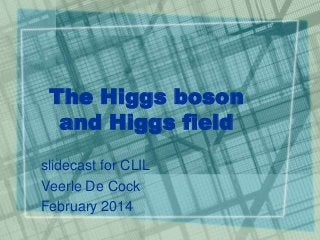 The Higgs boson
and Higgs field
slidecast for CLIL
Veerle De Cock
February 2014

 