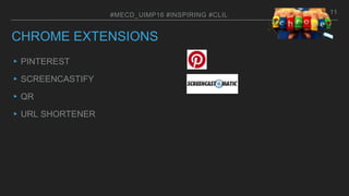 CHROME EXTENSIONS
▸PINTEREST
▸SCREENCASTIFY
▸QR
▸URL SHORTENER
#MECD_UIMP16 #INSPIRING #CLIL 11
 