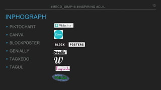 INPHOGRAPH
▸PIKTOCHART
▸CANVA
▸BLOCKPOSTER
▸GENIALLY
▸TAGXEDO
▸TAGUL
13#MECD_UIMP16 #INSPIRING #CLIL
 