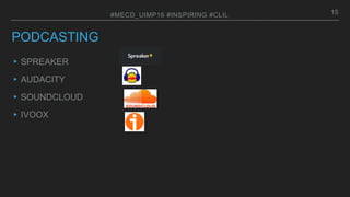 PODCASTING
▸SPREAKER
▸AUDACITY
▸SOUNDCLOUD
▸IVOOX
15#MECD_UIMP16 #INSPIRING #CLIL
 