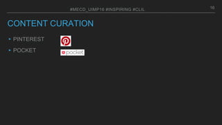 CONTENT CURATION
▸PINTEREST
▸POCKET
16#MECD_UIMP16 #INSPIRING #CLIL
 