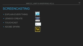 SCREENCASTING
▸EXPLAIN EVERYTHING
▸LENSOO CREATE
▸TOUCHCAST
▸ADOBE SPARK
18#MECD_UIMP16 #INSPIRING #CLIL
 