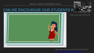 CAN WE ENCOURAGE OUR STUDENTS WITH
THEIR OWN TOOLS?
#MECD_UIMP16 #INSPIRING #CLIL
https://youtu.be/E1JVP6VwP2I
SSyoutube.com/watch?v=E1JVP6VwP2I
https://www.youtube.com/watch?v=E1JVP6VwP2I
5
 