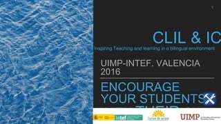 ENCOURAGE
YOUR STUDENTS
WITH THEIR OWN
UIMP-INTEF. VALENCIA
2016
CLIL & ICInspiring Teaching and learning in a bilingual environment
1
 