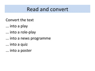 Read and convert Convert the text  ... into a play ... into a role-play ... into a news programme ... into a quiz ... into a poster 