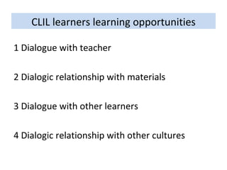 CLIL learners learning opportunities 1 Dialogue with teacher 2 Dialogic relationship with materials 3 Dialogue with other learners 4 Dialogic relationship with other cultures 
