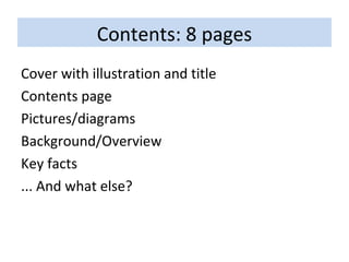Contents: 8 pages Cover with illustration and title Contents page Pictures/diagrams Background/Overview Key facts ... And what else? 