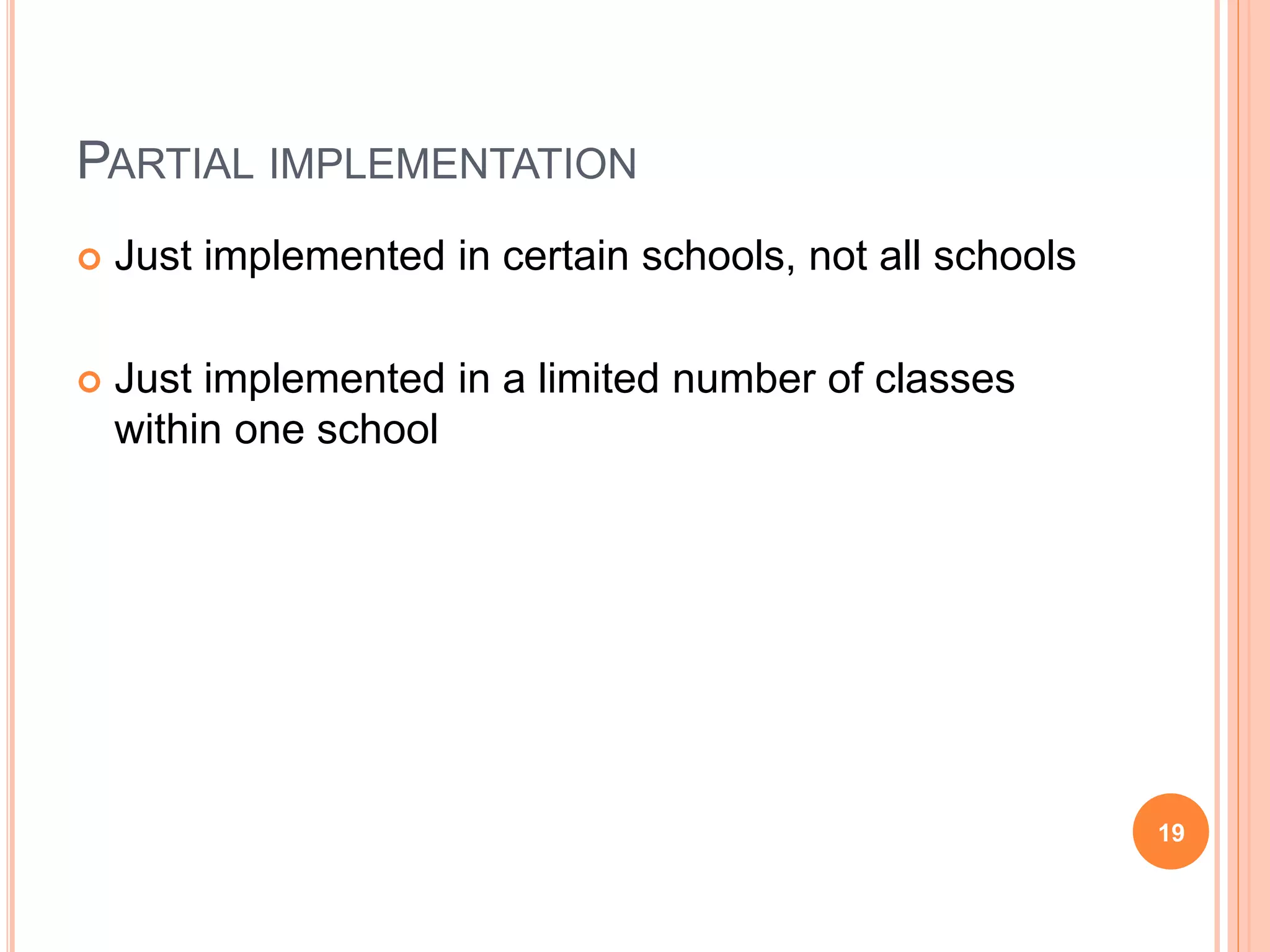 PARTIAL IMPLEMENTATION
 Just implemented in certain schools, not all schools
 Just implemented in a limited number of classes
within one school
19
 