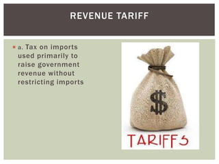  a. Tax on imports
used primarily to
raise government
revenue without
restricting imports
REVENUE TARIFF
 