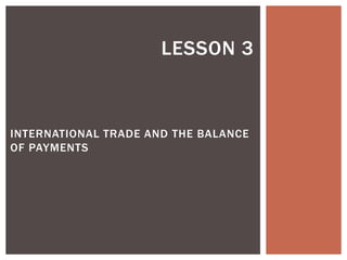 LESSON 3
INTERNATIONAL TRADE AND THE BALANCE
OF PAYMENTS
 
