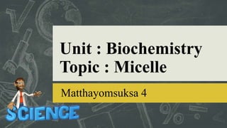 Unit : Biochemistry
Topic : Micelle
Matthayomsuksa 4
 